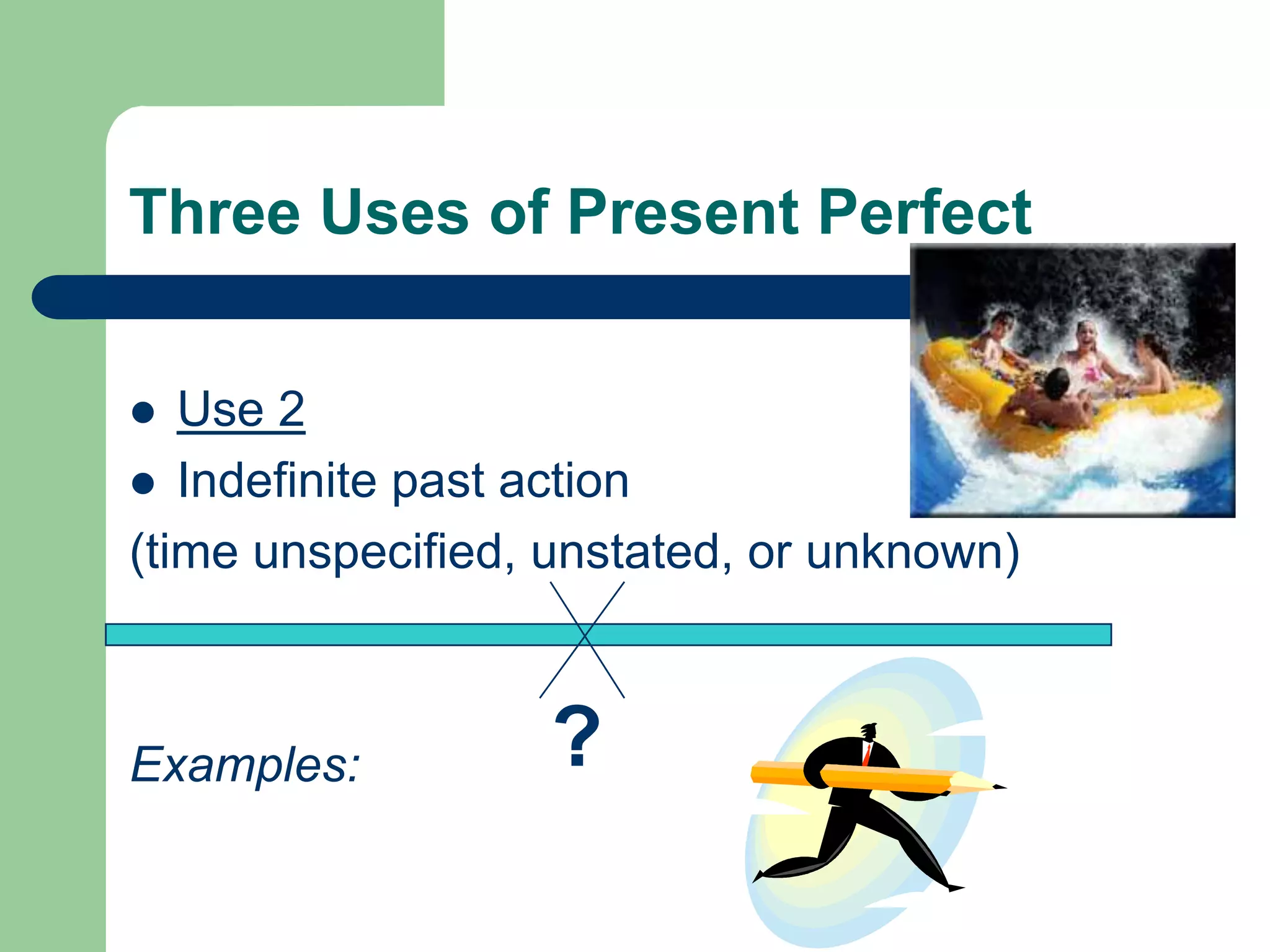 Three Uses of Present PerfectUse 2Indefinite past action (time unspecified, unstated, or unknown)Examples:?
