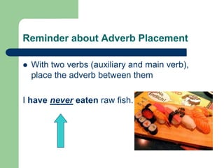 Reminder about Adverb PlacementWith two verbs (auxiliary and main verb), place the adverb between themI havenevereaten raw fish.