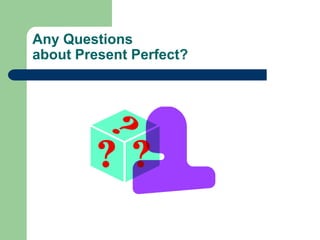 Any Questions about Present Perfect?