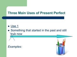 Three Main Uses of Present PerfectUse 1Something that started in the past and still true nowExamples:
