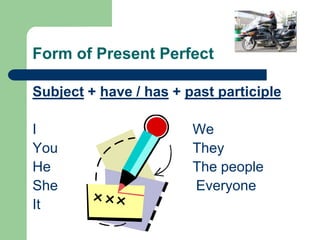 Form of Present PerfectSubject + have / has + past participleI						WeYou					TheyHe					The peopleShe 				         EveryoneIt 