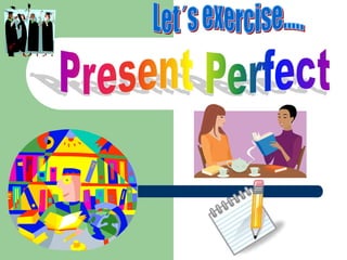 Let´s exercise..... Present Perfect 