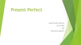 Present Perfect
Engel Escobar Ramirez
25.713.002
#44
Electronic Engineer
 