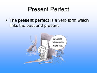Present Perfect The present perfect is a verb form which links the past and present. 