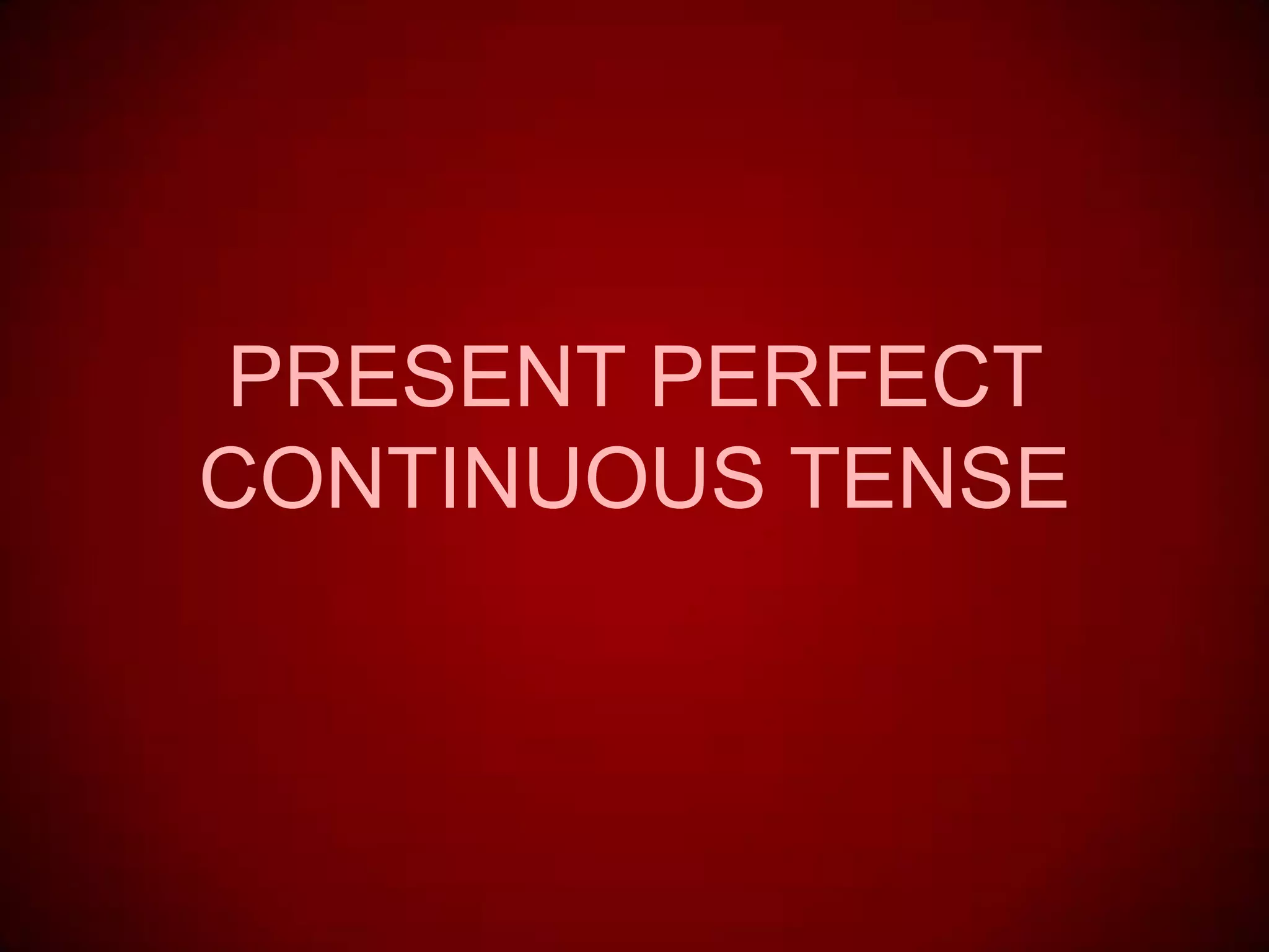 PRESENT PERFECT
CONTINUOUS TENSE
 