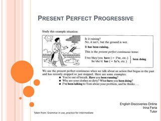PresentPerfectProgressive English Discoveries Online Irina Feria Tutor Takenfrom: Grammar in use, practiceforintermediate 