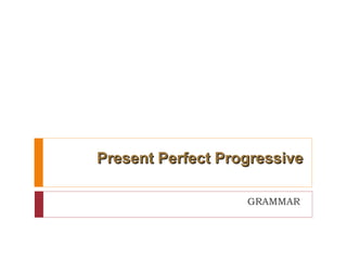 Present Perfect Progressive GRAMMAR  