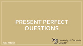 PRESENT PERFECT
QUESTIONS
Katie Mitchell
 