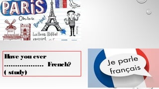 Have you ever
……………… French?
( study)
 