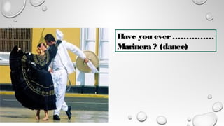 Have you ever……………
Marinera ? (dance)
 