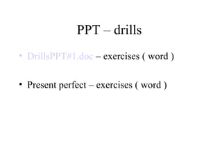 PPT – drills  DrillsPPT #1.doc  – exercises ( word )  Present perfect – exercises ( word ) 