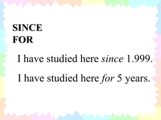 SINCE FOR I have studied here  since  1.999. I have studied here  for  5 years. 