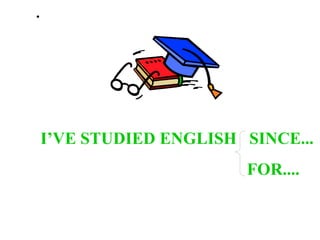 I’VE STUDIED ENGLISH  SINCE... FOR.... . 