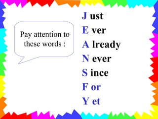 J  ust  E  ver A  lready N  ever S  ince F or   Y et Pay attention to these words : 