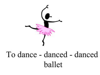 To dance - danced - danced  ballet 