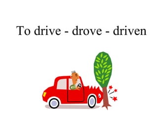 To drive - drove - driven 