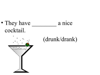 They have ________ a nice cocktail. (drunk/drank) 