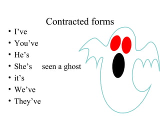 Contracted forms I’ve You’ve He’s She’s  seen a ghost it’s We’ve They’ve 