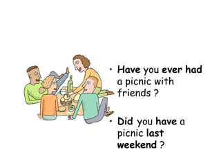 Have  you  ever   had  a picnic with friends ? Did  you  have  a picnic  last weekend  ? 