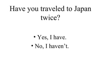 Have you traveled to Japan twice? Yes, I have. No, I haven’t. 
