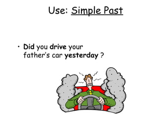 Use:  Simple Past Did  you  drive  your father’s car  yesterday  ? 