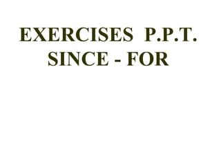 EXERCISES  P.P.T. SINCE - FOR 