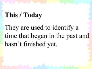 This / Today They are used to identify a time that began in the past and hasn’t finished yet. 