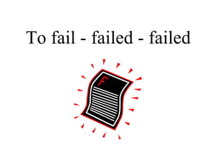 To fail - failed - failed 