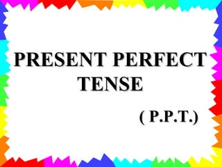 PRESENT PERFECT TENSE ( P.P.T.) 