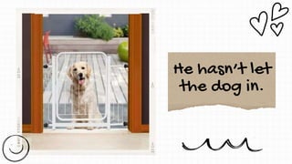 He hasn’t let
the dog in.
 