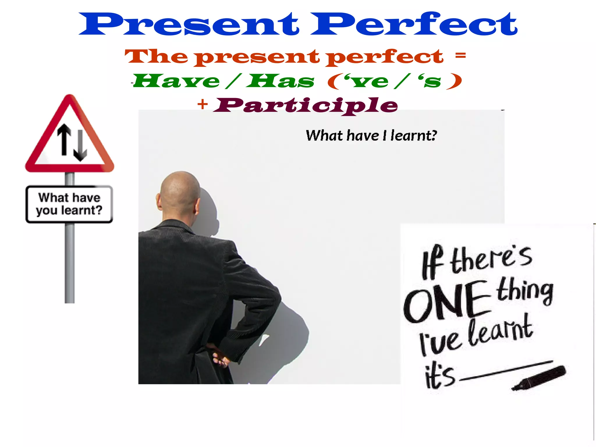 Present Perfect The present perfect = Have / Has ( ‘ve / ‘s ) + Participle