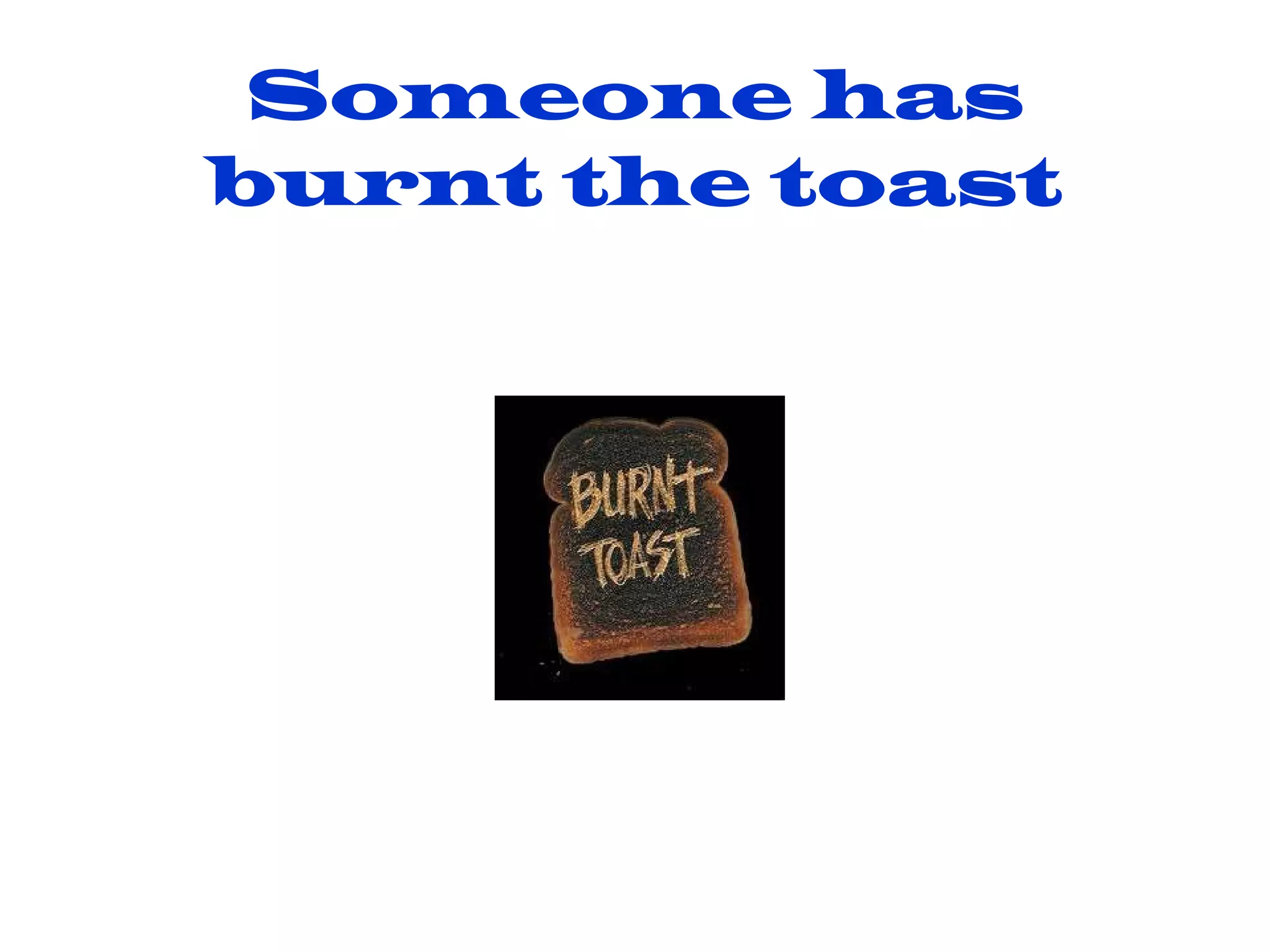 Someone has burnt the toast
