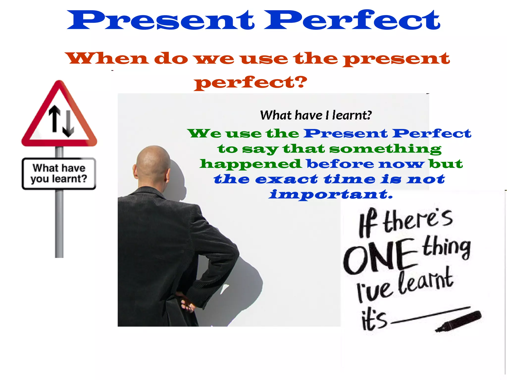 Present Perfect When do we use the present perfect? We use the Present Perfect to say that something happened before now but the exact time is not important.