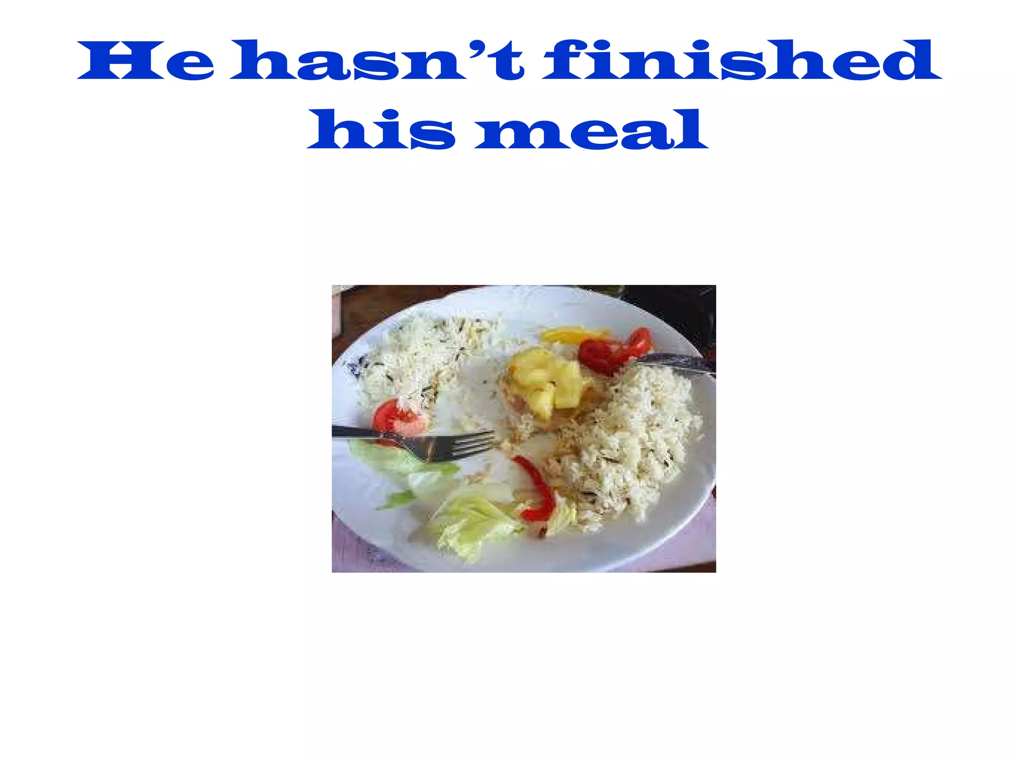 He hasn’t finished his meal