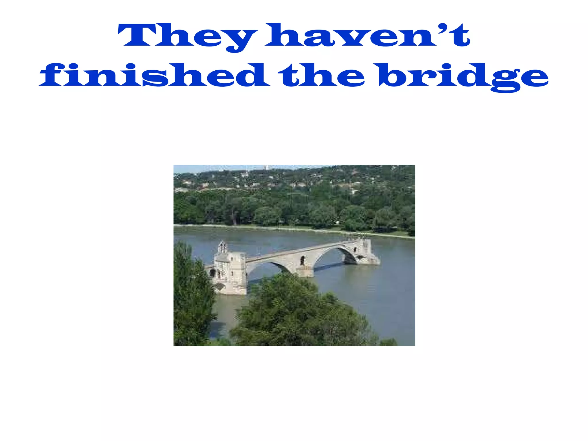 They haven’t finished the bridge