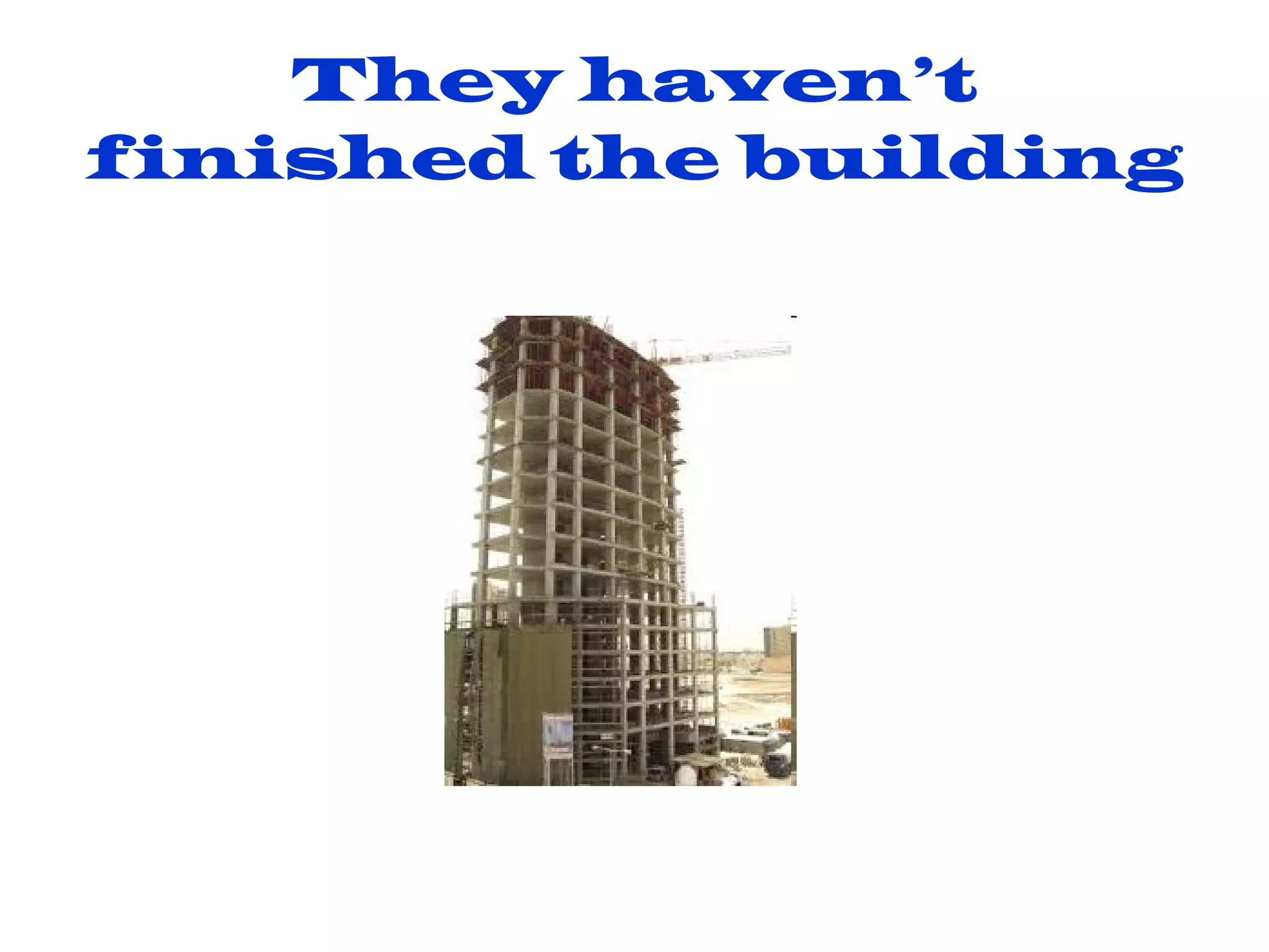They haven’t finished the building