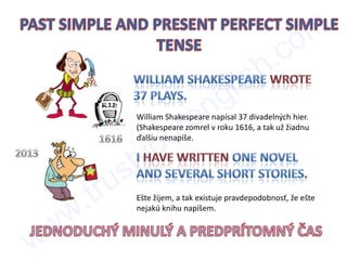 William Shakespeare napísal 37 divadelných hier.
(Shakespeare zomrel v roku 1616, a tak už žiadnu
ďalšiu nenapíše.
Ešte žijem, a tak existuje pravdepodobnosť, že ešte
nejakú knihu napíšem.
www.trustyourenglish.com
 