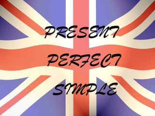 PRESENT
PERFECT
SIMPLE
 