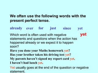 We often use the following words with the
present perfect tense.
already ever for just since yet
Which other word is often...