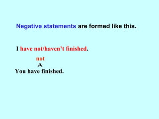 Negative statements are formed like this.
I have not/haven’t finished.
You have not/haven’t finished.
She has finished.
no...