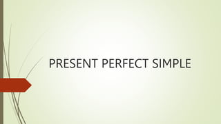 PRESENT PERFECT SIMPLE
 