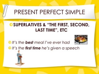 PRESENT PERFECT SIMPLE SUPERLATIVES & “THE FIRST, SECOND, LAST TIME”, ETC It’s the  best  meal I’ve ever had It’s the  first   time  he’s given a speech 