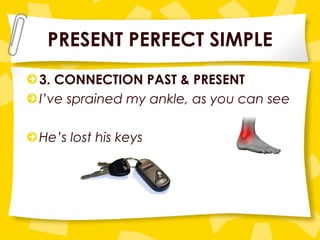 PRESENT PERFECT SIMPLE 3. CONNECTION PAST & PRESENT I’ve sprained my ankle, as you can see He’s lost his keys 