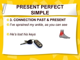 PRESENT PERFECT
SIMPLE
3. CONNECTION PAST & PRESENT
I’ve sprained my ankle, as you can see
He’s lost his keys
 
