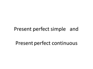 Present perfect simple and
Present perfect continuous

 