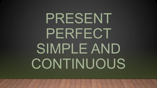 PRESENT
PERFECT
SIMPLE AND
CONTINUOUS
 