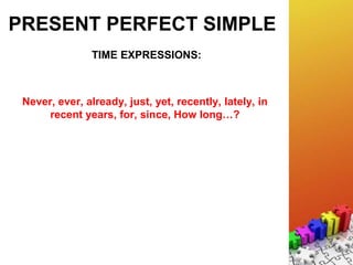 PRESENT PERFECT SIMPLE
TIME EXPRESSIONS:
Never, ever, already, just, yet, recently, lately, in
recent years, for, since, How long…?
 