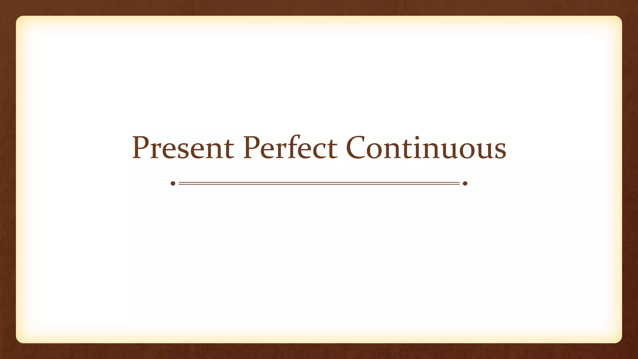 Present Perfect Continuous
 