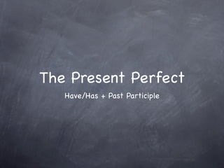 The Present Perfect
   Have/Has + Past Participle
 
