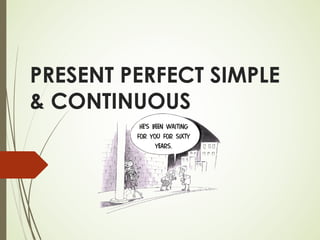 PRESENT PERFECT SIMPLE
& CONTINUOUS
 